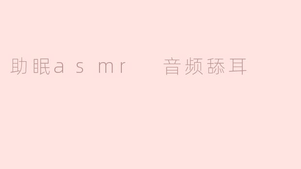 探索助眠ASMR音频中的舔耳声音：助你安然入眠的秘密